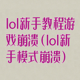 lol新手教程游戏崩溃(lol新手模式崩溃)