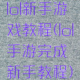 lol新手游戏教程(lol手游完成新手教程)