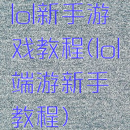 lol新手游戏教程(lol端游新手教程)