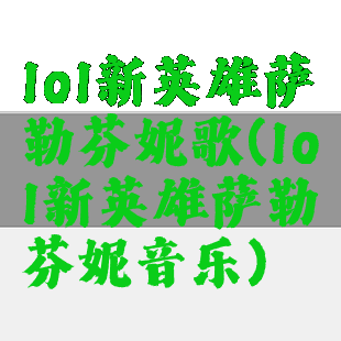lol新英雄萨勒芬妮歌(lol新英雄萨勒芬妮音乐)
