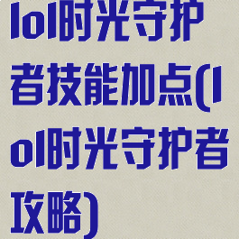 lol时光守护者技能加点(lol时光守护者攻略)