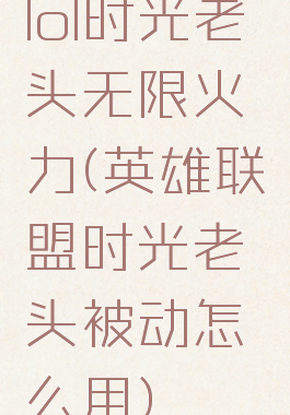 lol时光老头无限火力(英雄联盟时光老头被动怎么用)