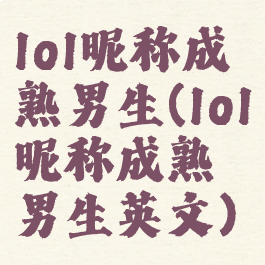 lol昵称成熟男生(lol昵称成熟男生英文)