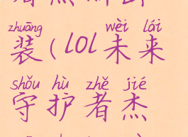 lol未来守护者杰斯出装(lol未来守护者杰斯出装最新)