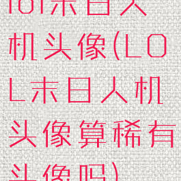 lol末日人机头像(LOL末日人机头像算稀有头像吗)