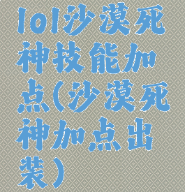 lol沙漠死神技能加点(沙漠死神加点出装)