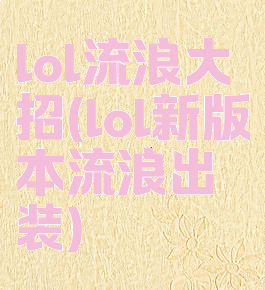 lol流浪大招(lol新版本流浪出装)