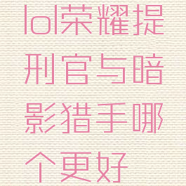 lol荣耀提刑官与暗影猎手哪个更好