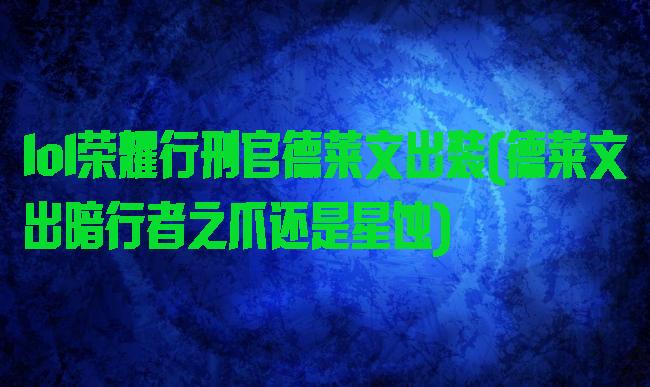 lol荣耀行刑官德莱文出装(德莱文出暗行者之爪还是星蚀)