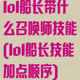 lol船长带什么召唤师技能(lol船长技能加点顺序)