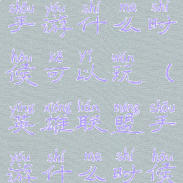 lol英雄联盟手游什么时候可以玩(英雄联盟手游什么时候才可以玩)