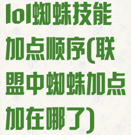 lol蜘蛛技能加点顺序(联盟中蜘蛛加点加在哪了)