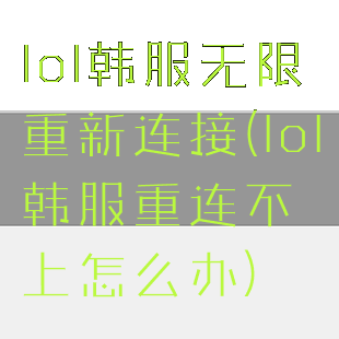 lol韩服无限重新连接(lol韩服重连不上怎么办)