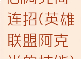 lol阿克尚连招(英雄联盟阿克尚的技能)