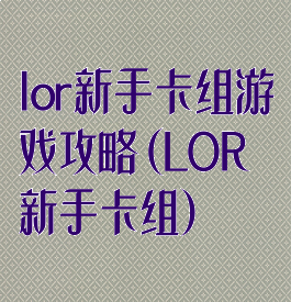 lor新手卡组游戏攻略(LOR新手卡组)