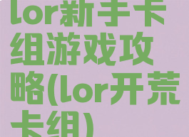 lor新手卡组游戏攻略(lor开荒卡组)