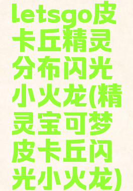 letsgo皮卡丘精灵分布闪光小火龙(精灵宝可梦皮卡丘闪光小火龙)