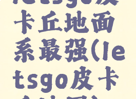 letsgo皮卡丘地面系最强(letsgo皮卡丘地图)