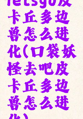 letsgo皮卡丘多边兽怎么进化(口袋妖怪去吧皮卡丘多边兽怎么进化)