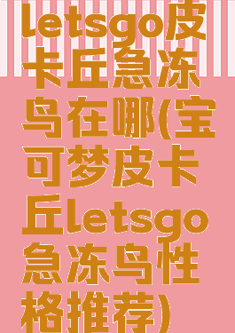 letsgo皮卡丘急冻鸟在哪(宝可梦皮卡丘letsgo急冻鸟性格推荐)