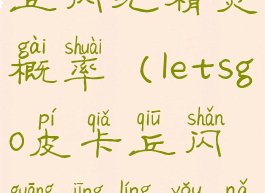 letsgo皮卡丘闪光精灵概率(letsgo皮卡丘闪光精灵有哪些)