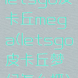 letsgo皮卡丘mega(letsgo皮卡丘梦幻怎么抓)