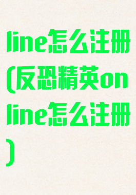 line怎么注册(反恐精英online怎么注册)