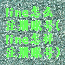 line怎么注册账号(line怎样注册账号)