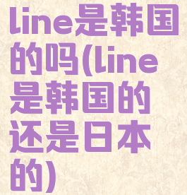 line是韩国的吗(line是韩国的还是日本的)
