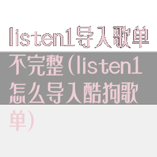 listen1导入歌单不完整(listen1怎么导入酷狗歌单)