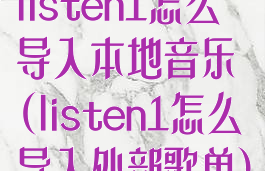 listen1怎么导入本地音乐(listen1怎么导入外部歌单)