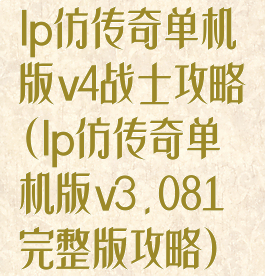 lp仿传奇单机版v4战士攻略(lp仿传奇单机版v3.081完整版攻略)