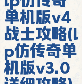 lp仿传奇单机版v4战士攻略(lp仿传奇单机版v3.0详细攻略)