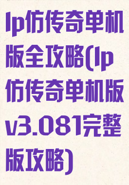 lp仿传奇单机版全攻略(lp仿传奇单机版v3.081完整版攻略)