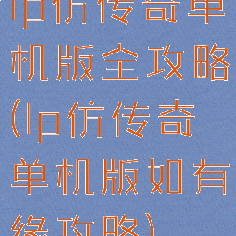 lp仿传奇单机版全攻略(lp仿传奇单机版如有缘攻略)