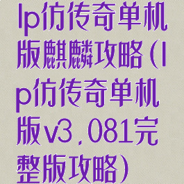 lp仿传奇单机版麒麟攻略(lp仿传奇单机版v3.081完整版攻略)