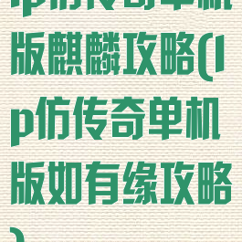 lp仿传奇单机版麒麟攻略(lp仿传奇单机版如有缘攻略)