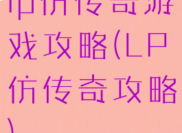 lp仿传奇游戏攻略(LP仿传奇攻略)
