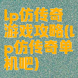 lp仿传奇游戏攻略(lp仿传奇单机吧)