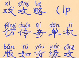 lp仿传奇游戏攻略(lp仿传奇单机版如有缘攻略)