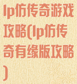 lp仿传奇游戏攻略(lp仿传奇有缘版攻略)