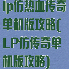 lp仿热血传奇单机版攻略(LP仿传奇单机版攻略)