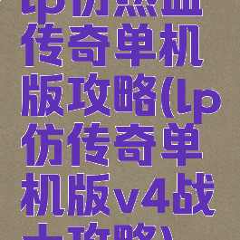 lp仿热血传奇单机版攻略(lp仿传奇单机版v4战士攻略)