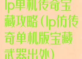 lp单机传奇宝藏攻略(lp仿传奇单机版宝藏武器出处)