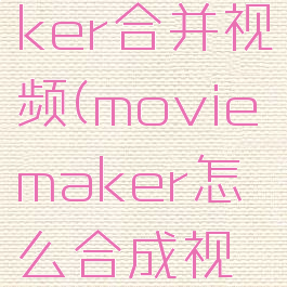 moviemaker合并视频(moviemaker怎么合成视频)