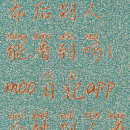 moo日记发布后别人能看到吗(moo日记app会被别人看到吗)