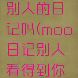 moo日记可以看到别人的日记吗(moo日记别人看得到你写的日记吗)