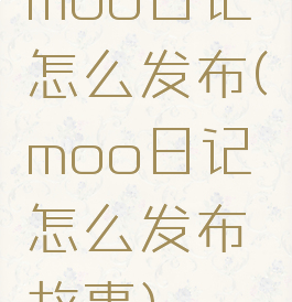 moo日记怎么发布(moo日记怎么发布故事)