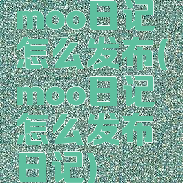 moo日记怎么发布(moo日记怎么发布日记)