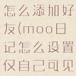 moo日记怎么添加好友(moo日记怎么设置仅自己可见)